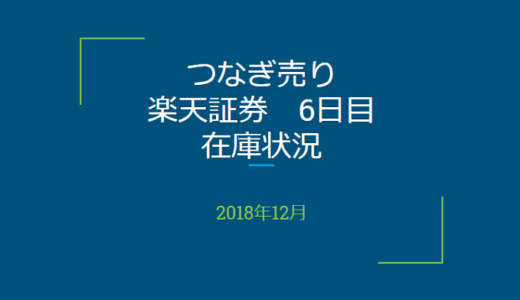 2018年12月一般信用の売り在庫状況　楽天証券6日目（優待クロス取引）