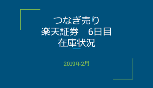 2019年2月一般信用の売り在庫状況　楽天証券6日目（優待クロス取引）