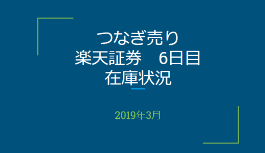 2019年3月一般信用の売り在庫状況　楽天証券6日目（優待クロス取引）