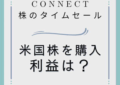 CONNECT証券の株のタイムセールで米国株を購入！利益は？