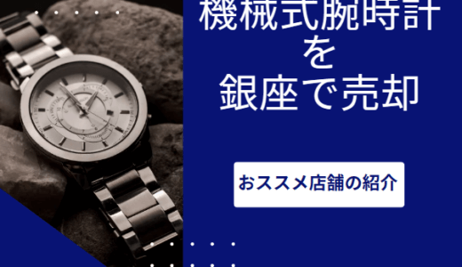 機械式腕時計を銀座で売却してきた【おススメ店の紹介】